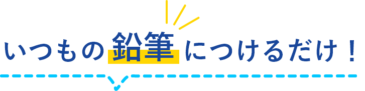 いつもの鉛筆につけるだけ！