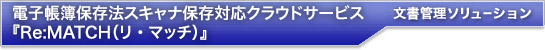 電子帳簿保存法スキャナ保存クラウドサービス『Re:MATCH（リ・マッチ）』