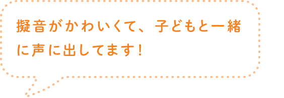 擬音がかわいくて、子どもと一緒に声に出してます！