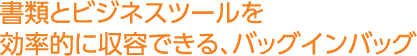 書類とビジネスツールを効率的に収容できる、バッグインバッグ