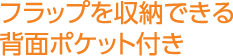 フラップを収納できる背面ポケット付き