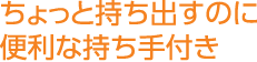 ちょっと持ち出すのに便利な持ち手付き