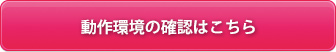 動作環境の確認はこちら