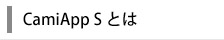 CamiApp S とは