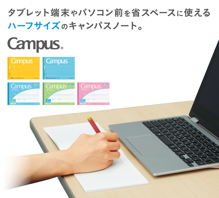 タブレット端末やパソコン前を省スペースに使える
ハーフサイズのキャンパスノート。