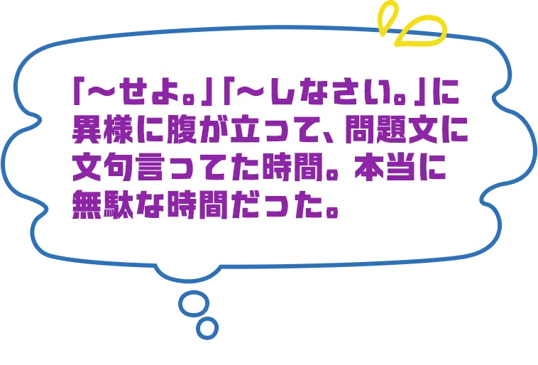 「～せよ。」「～しなさい。」に異様に腹が立って、問題文に文句言ってた時間。 本当に無駄な時間だった。