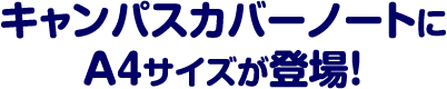 キャンパスカバーノートにA4サイズが登場！