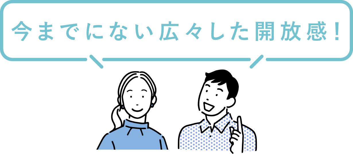 今までにない広々した開放感！