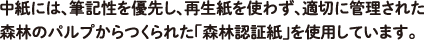 中紙には、筆記性を優先し、再生紙を使わず、適切に管理された森林のパルプからつくられた「森林認証紙」を使用しています。