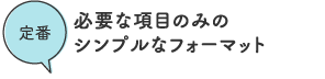 定番/必要な項目のみのシンプルなフォーマット