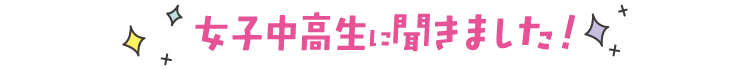 女子中高生に聞きました！