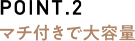 POINT.2マチ付きで大容量