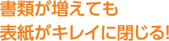 書類が増えても表紙がキレイに閉じる！