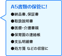 A5書類の保管に！●納品書、保証書●取扱説明書●医療・介護書類●保育園の連絡帳●支払明細書●処方箋 などの収容に