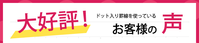 大好評！ドット入り罫線を使っているお客様の声