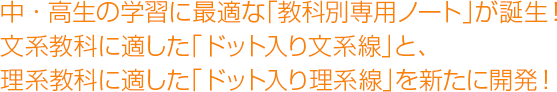 中・高生の学習に最適な「科目別専用ノート」が誕生！文系科目に適した「文章罫」と、理系科目に適した「図表罫」を新たに開発！