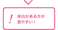 余白があるほうが見やすい！