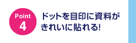 Point4)ドットを目印に資料がきれいに貼れる！