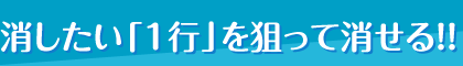 消したい「1行」を狙って消せる！！