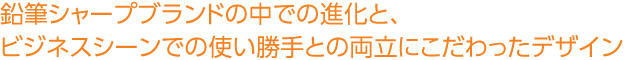鉛筆シャープブランドの中での進化と、ビジネスシーンでの使い勝手との両立にこだわったデザイン