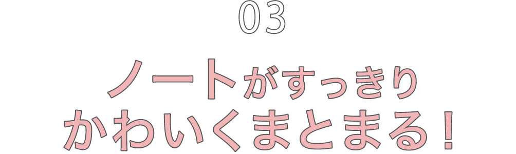 03 ノートがすっきりかわいくまとまる！