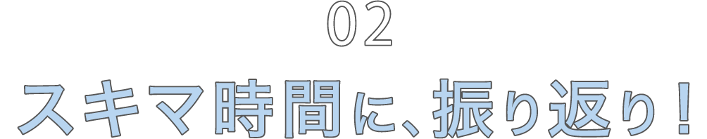 02 スキマ時間に、振り返り！