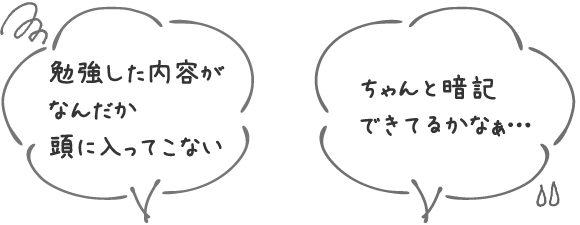 吹出し画像：勉強した内容がなんだか頭に入ってこない / ちゃんと暗記できてるかなぁ…