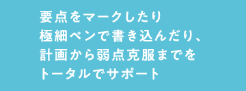 要点をマークしたり極細ペンで書き込んだり、計画から弱点克服までをトータルでサポート