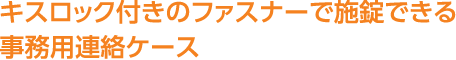 キスロック付きのファスナーで施錠できる事務用連絡ケース