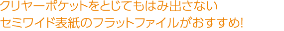 クリヤーポケットをとじてもはみ出さないセミワイド表紙のフラットファイルがおすすめ！