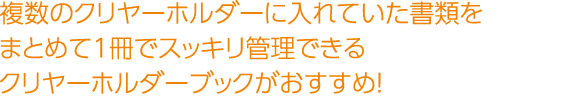 複数のクリヤーホルダーに入れていた書類をまとめて1冊でスッキリ管理できるクリヤーホルダーブックがおすすめ！