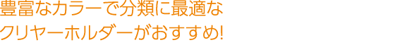 豊富なカラーで分類に最適なクリヤーホルダーがおすすめ！