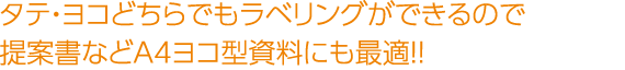 タテ・ヨコどちらでもラベリングができるので提案書などA4ヨコ型資料にも最適！！