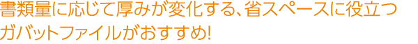 書類量に応じて厚みが変化する、省スペースに役立つガバットファイルがおすすめ！