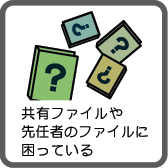 共有ファイルや先任者のファイルに困っている