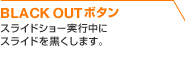 BLACK OUTボタン スライドショー実行中にスライドを黒くします。