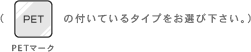 PETマークのついているタイプをお選びください