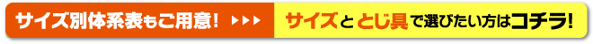 サイズ別体系表もご用意！　サイズととじ具で選びたい方はコチラ！