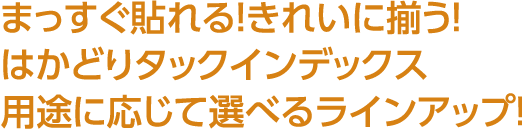 まっすぐ貼れる！きれいに揃う！はかどりタックインデックス用途に応じて選べるラインアップ