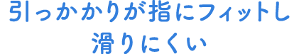 引っかかりが指にフィットし滑りにくい