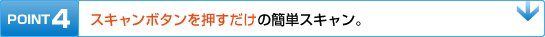 POINT4　スキャンボタンを押すだけの簡単スキャン。