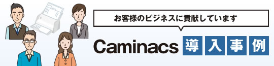 お客様のビジネスに貢献しています　Caminacs　導入事例