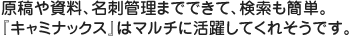 原稿や資料、名刺管理までできて、検索も簡単。『キャミナックス』はマルチに活躍してくれそうです。