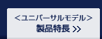 ユニバーサルモデル 製品特長