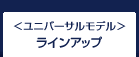 ユニバーサルモデル ラインアップ