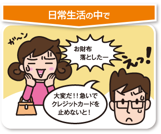 日常生活の中で　お財布落としたー　大変だ！！急いでクレジットカードを止めないと！