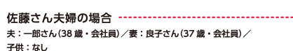 佐藤さん夫婦の場合 夫：一郎さん（38歳・会社員）／妻：良子さん（37歳・会社員）／子供：なし