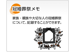 冠婚葬祭メモ 家族・親族や大切な人の冠婚葬祭について、記録することができます。