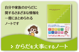 自分や家族のからだに関するさまざまな情報を一冊にまとめられるノートです　からだを大事にするノート