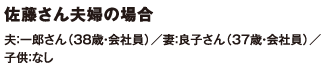 佐藤さん夫婦の場合 夫：一郎さん（38歳・会社員）／妻：良子さん（37歳・会社員）／子供：なし